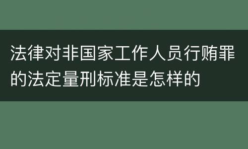 法律对非国家工作人员行贿罪的法定量刑标准是怎样的