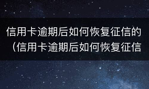 信用卡逾期后如何恢复征信的（信用卡逾期后如何恢复征信的信用）