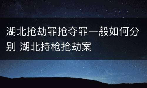 湖北抢劫罪抢夺罪一般如何分别 湖北持枪抢劫案