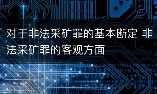 对于非法采矿罪的基本断定 非法采矿罪的客观方面