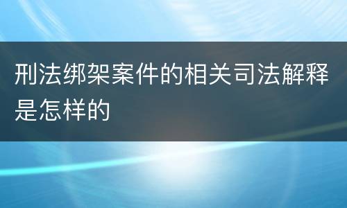 刑法绑架案件的相关司法解释是怎样的