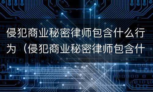 侵犯商业秘密律师包含什么行为（侵犯商业秘密律师包含什么行为呢）