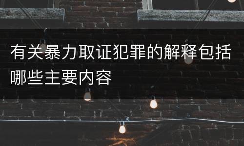 有关暴力取证犯罪的解释包括哪些主要内容