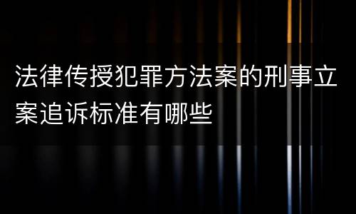 法律传授犯罪方法案的刑事立案追诉标准有哪些