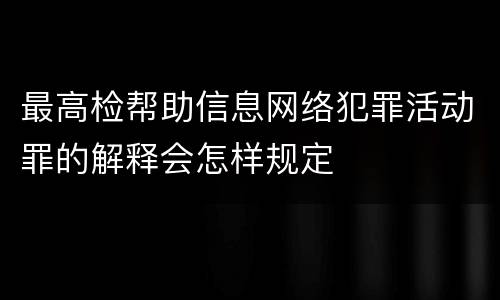 最高检帮助信息网络犯罪活动罪的解释会怎样规定