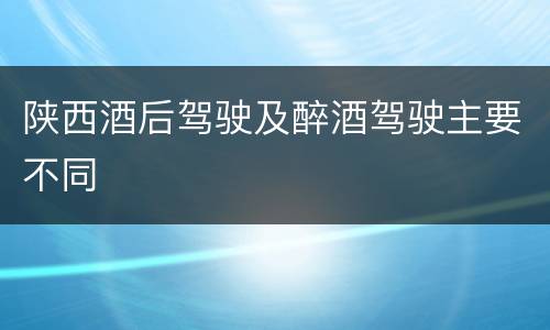 陕西酒后驾驶及醉酒驾驶主要不同