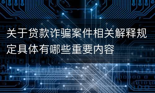 关于贷款诈骗案件相关解释规定具体有哪些重要内容