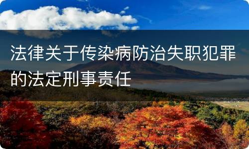 法律关于传染病防治失职犯罪的法定刑事责任