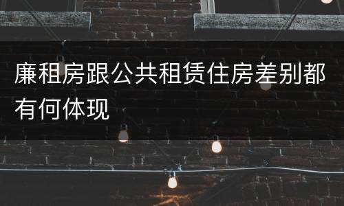 廉租房跟公共租赁住房差别都有何体现