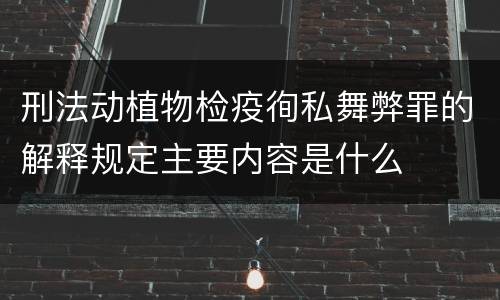 刑法动植物检疫徇私舞弊罪的解释规定主要内容是什么