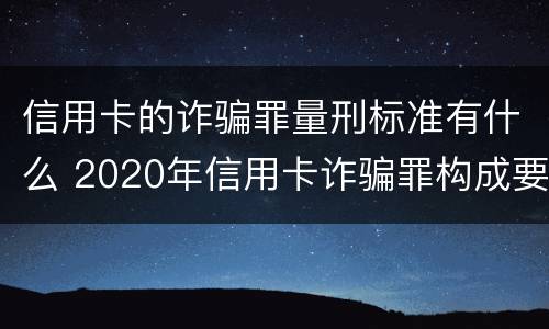 信用卡的诈骗罪量刑标准有什么 2020年信用卡诈骗罪构成要件