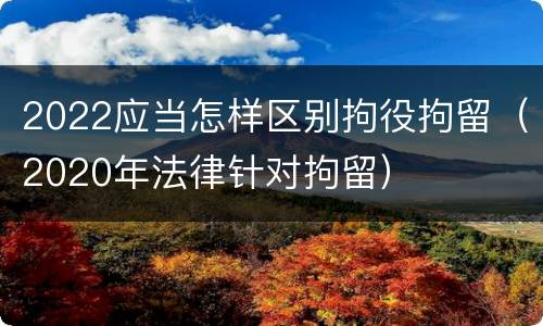 2022应当怎样区别拘役拘留（2020年法律针对拘留）