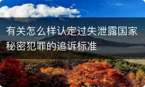 有关怎么样认定过失泄露国家秘密犯罪的追诉标准