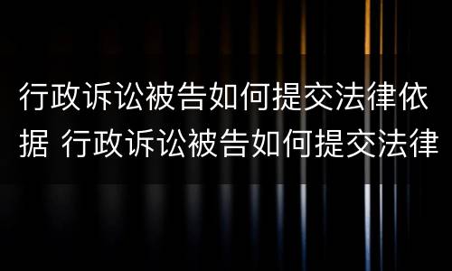 行政诉讼被告如何提交法律依据 行政诉讼被告如何提交法律依据材料