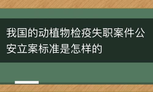 我国的动植物检疫失职案件公安立案标准是怎样的