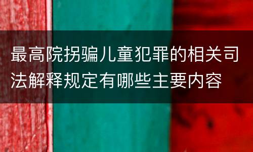 最高院拐骗儿童犯罪的相关司法解释规定有哪些主要内容 最高院拐骗儿童犯罪的相关司法解释规定有哪些主要内容