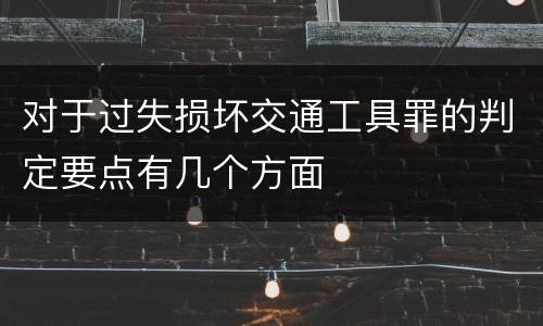 对于过失损坏交通工具罪的判定要点有几个方面