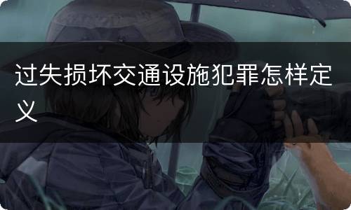 过失损坏交通设施犯罪怎样定义