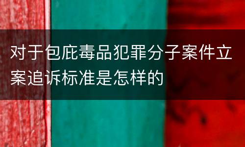 对于包庇毒品犯罪分子案件立案追诉标准是怎样的