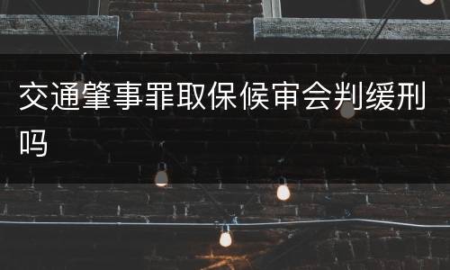 交通肇事罪取保候审会判缓刑吗