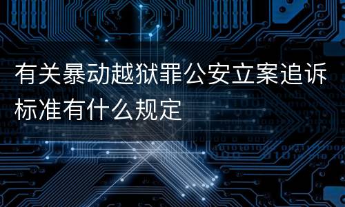 有关暴动越狱罪公安立案追诉标准有什么规定