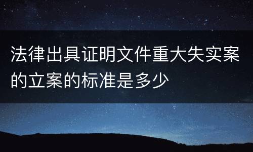 法律出具证明文件重大失实案的立案的标准是多少