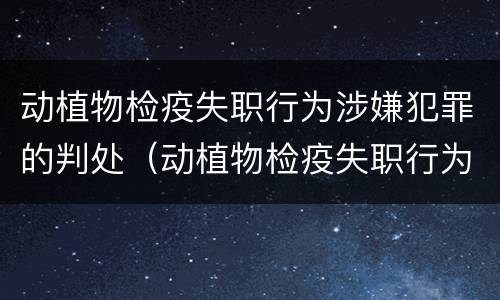 动植物检疫失职行为涉嫌犯罪的判处（动植物检疫失职行为涉嫌犯罪的判处结果）