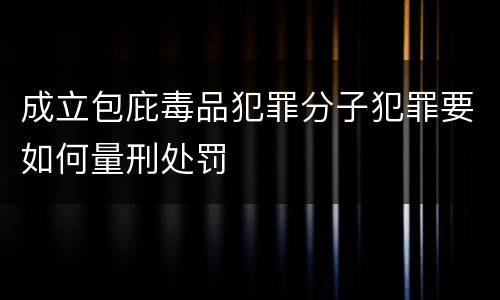 成立包庇毒品犯罪分子犯罪要如何量刑处罚