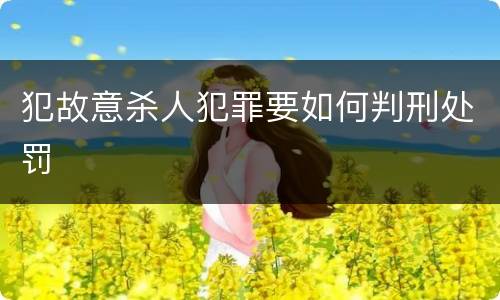 犯故意杀人犯罪要如何判刑处罚