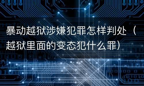 暴动越狱涉嫌犯罪怎样判处（越狱里面的变态犯什么罪）