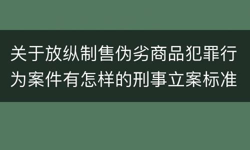 关于放纵制售伪劣商品犯罪行为案件有怎样的刑事立案标准