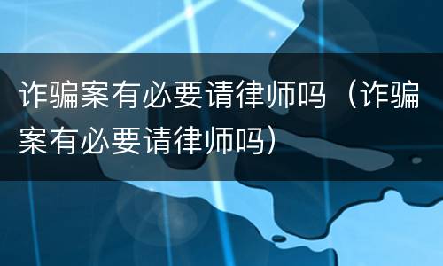 诈骗案有必要请律师吗（诈骗案有必要请律师吗）