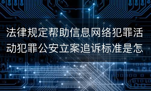 法律规定帮助信息网络犯罪活动犯罪公安立案追诉标准是怎样的