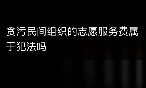 贪污民间组织的志愿服务费属于犯法吗