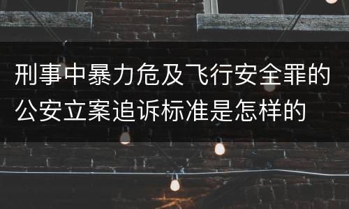 刑事中暴力危及飞行安全罪的公安立案追诉标准是怎样的