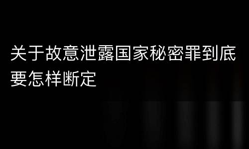 关于故意泄露国家秘密罪到底要怎样断定
