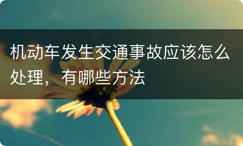 机动车发生交通事故应该怎么处理，有哪些方法