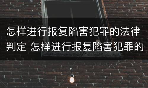 怎样进行报复陷害犯罪的法律判定 怎样进行报复陷害犯罪的法律判定呢