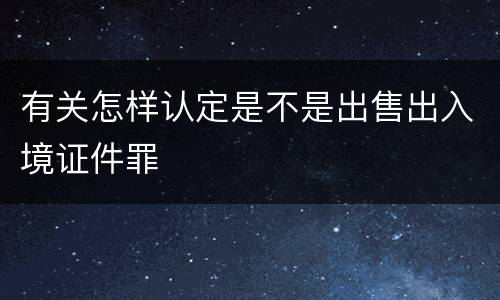 有关怎样认定是不是出售出入境证件罪