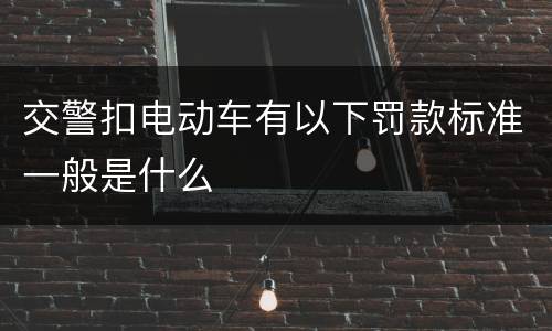 交警扣电动车有以下罚款标准一般是什么