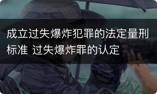 成立过失爆炸犯罪的法定量刑标准 过失爆炸罪的认定