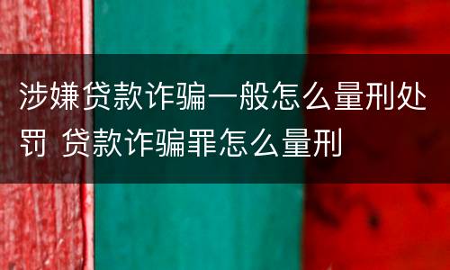 涉嫌贷款诈骗一般怎么量刑处罚 贷款诈骗罪怎么量刑