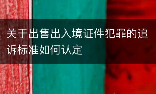 关于出售出入境证件犯罪的追诉标准如何认定