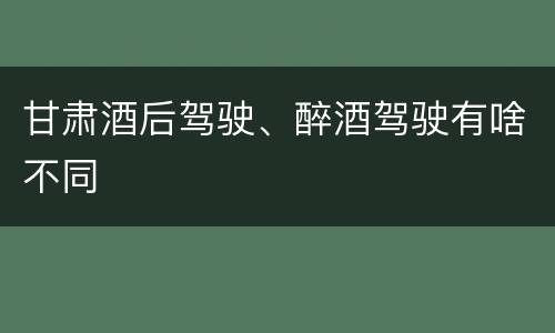 甘肃酒后驾驶、醉酒驾驶有啥不同