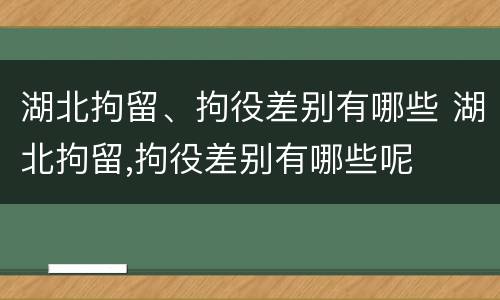 湖北拘留、拘役差别有哪些 湖北拘留,拘役差别有哪些呢