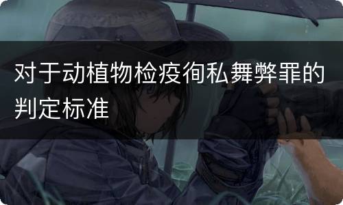 对于动植物检疫徇私舞弊罪的判定标准