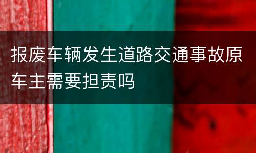报废车辆发生道路交通事故原车主需要担责吗