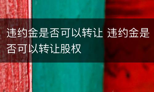 违约金是否可以转让 违约金是否可以转让股权