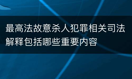最高法故意杀人犯罪相关司法解释包括哪些重要内容
