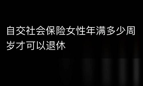 自交社会保险女性年满多少周岁才可以退休